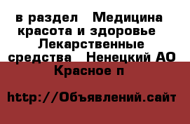  в раздел : Медицина, красота и здоровье » Лекарственные средства . Ненецкий АО,Красное п.